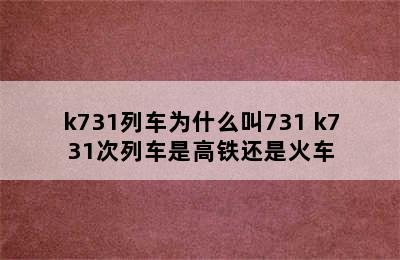 k731列车为什么叫731 k731次列车是高铁还是火车